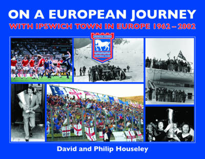 On a European Journey: With Ipswich Town in Europe 1962-2002 (Hardback)