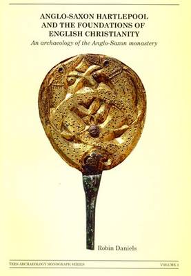 Anglo-Saxon Hartlepool and the Foundations of English Christianity: An Archaeology of the Anglo-Saxon Monastery - Tees Archaeology Monograph Series No. 3 (Paperback)