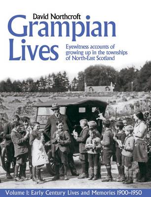 Grampian Lives: v. 1: Living Through the Twentieth Century in the Small Towns and Settlements of North-East Scotland - Early Lives and Memories 1900-1950 1 (Paperback)