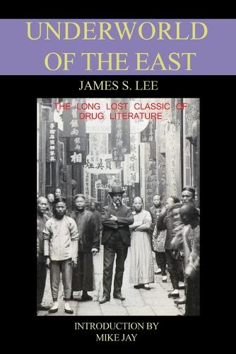 The Underworld of the East: Being Eighteen Years of Actual Experiences of the Underworlds, Drug Haunts and Jungles of India, China and Malaya (Paperback)