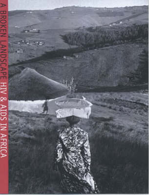 A Broken Landscape: HIV and AIDS in Africa - A Searing and Intimate Account of How Individuals and Families are Experiencing and Fighting the Epidemic Sweeping Africa (Hardback)