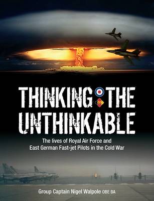 Thinking the Unthinkable: The Lives of Royal Air Force and East German Fast-Jet Pilots in the Cold War (Paperback)