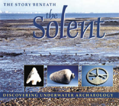 The Story Beneath the Solent: Discovering Underwater Archaeology (Paperback)