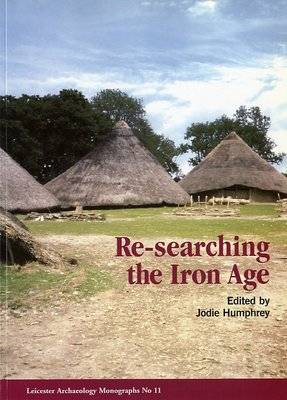 Re-searching the Iron Age: Selected Papers from the Proceedings of the Iron Age Research Student Seminars, 1999 and 2000 (Paperback)