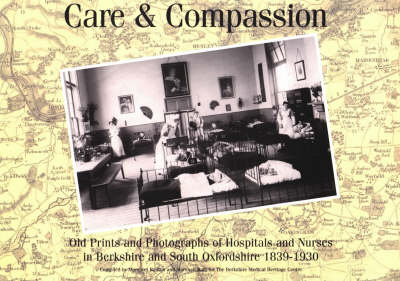 Care and Compassion: Old Prints and Photographs of Hospitals and Nurses in Berkshire and South Oxfordshire 1839-1930 (Paperback)