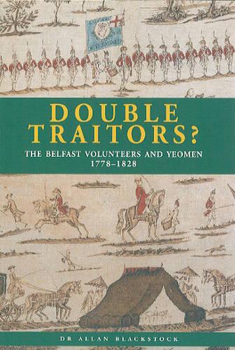 Double Traitors? The Belfast Volunteers and Yeoman, 1778-1828 (Paperback)