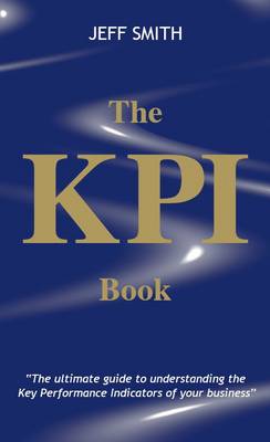 The KPI Book: The Ultimate Guide to Understanding the Key Performance Indicators of Your Business (Hardback)