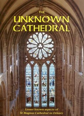 The Unknown Cathedral: Lesser Known Aspects of St Magnus Cathedral, Orkney (Paperback)