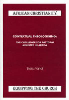 Contextual Theologising: The Challenge for Pastoral Ministry in Africa - African Christianity - Equipping the Church No. 5 (Paperback)