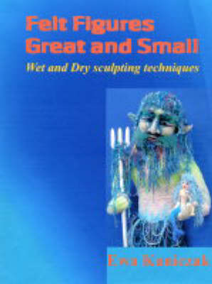 Felt Figures Great and Small: Wet and Dry Sculpting Techniques (Paperback)