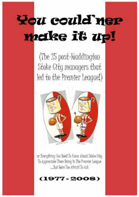You Could'ner Make it Up!: The 25 Post-Waddington Stoke City Managers That Led to the Premier League! (Paperback)
