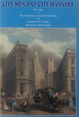 City Men and City Manners: The City; or, the Physiology of London Business; with Sketches on 'Change, and at the Coffee Houses' (Paperback)