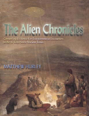 The Alien Chronicles: Yesterday's X Files - Compelling Evidence for UFO's and Extraterrestrial Encounters in Art and Texts, Since Ancient Times (Hardback)