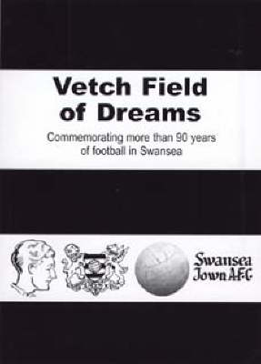 Vetch Field of Dreams: Commemorating More Than 90 Years of Football in Swansea (Paperback)