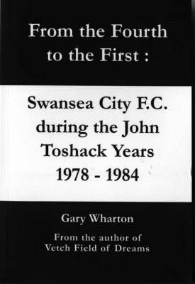 From the Fourth to the First: Swansea City F.C. During the John Toshack Years 1978 to 1984 (Paperback)