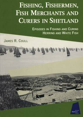 Fishing, Fishermen, Fish Merchants and Curers in Shetland: Episodes in Fishing and Curing Herring and Whitefish (Paperback)