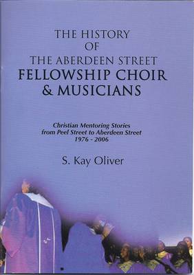 The History of the Aberdeen Street Fellowship Choir and Musicians: Christian Mentoring Stories from Peel Street to Aberdeen Street 1976-2006 (Paperback)