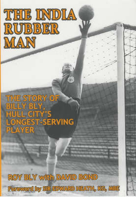 The India Rubber Man: The Story of Billy Bly, Hull City's Longest-serving Player (Paperback)