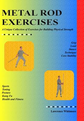 Metal Rod Exercises: A Unique Collection of Exercises for Building Physical Strength (Paperback)