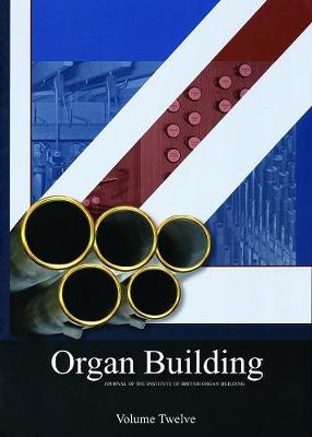 Organ Organ Building Volume Twelve: The Journal of the Institute of British Organ Building - The Journal of the Institute of British Organ Building 12 (Paperback)