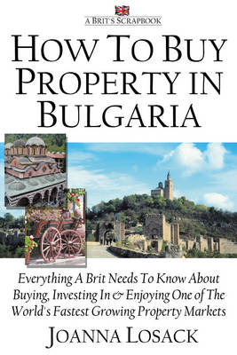 How to Buy Property in Bulgaria: Everything a Brit Needs to Know About Buying, Investing in and Enjoying One of the World's Fastest Growing Property Markets (Paperback)