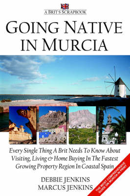 Going Native In Murcia: Every Single Thing A Brit Needs To Know About Visiting, Living and Home Buying In The Fastest Growing Property Region of Coastal Spain (Paperback)