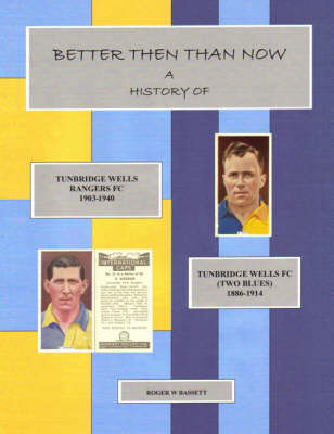 Better Then Than Now: A History of Tunbridge Wells Rangers FC 1903 - 1940 and Tunbridge Wells FC (two Blues) 1886 - 1914 (Paperback)