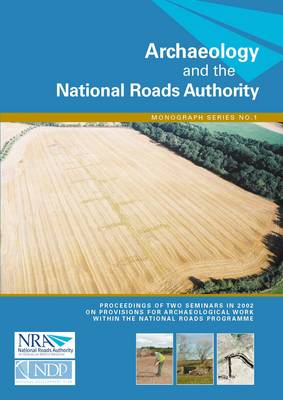 Archaeology and the National Roads Authority: Proceedings of Two Seminars in 2002 on the Provisions for Archaeological Work within the National Roads Programme, Dublin, 27 February 2002 and Tullamore, 29 May 2002 - Archaeology and the National Roads Authority Monograph No. 1 (Paperback)