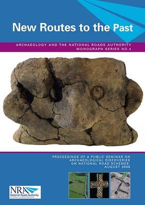 New Routes to the Past: Proceedings of a Public Seminar on Archaeological Discoveries on National Road Schemes, August 2006 - Archaeology and the National Roads Authority Monograph 4 (Paperback)