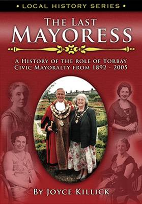The Last Mayoress: The History of the Role of Torbay Civic Mayoralty from 1892-2005 - Local History Vol. 2 (Paperback)