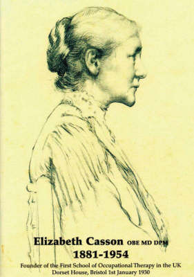 Elizabeth Casson OBE MD DPM 1881-1945: Founder of the First School of Occupational Therapy in the UK, Dorset House, Bristol, 1st January 1930 (Paperback)