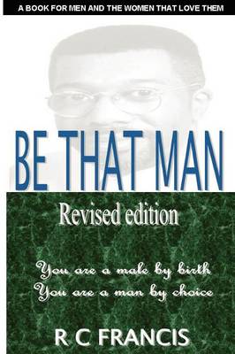 Be That Man: In a World Filled with Turmoil You Can Make a Difference by Daring to Become the Man That God Wants You to be (Paperback)