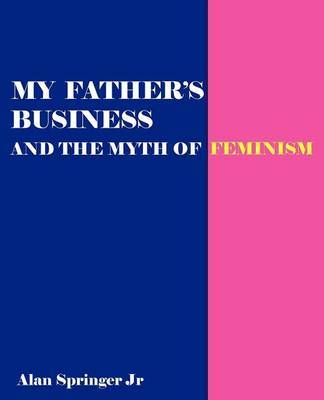 My Father's Business: Exploding the Myth of Feminism (Paperback)