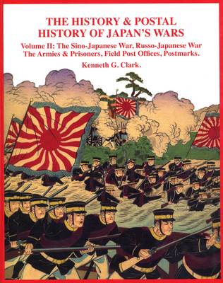 The History and Postal History of Japan's Wars: Sino-Japanese War, Russo-Japanese War, the Armies, Prisoners, Field Post Offices, Postmarks v. 2