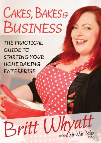 Cakes Bakes and Business: The Practical Guide To Starting Your Home Baking Enterprise (Paperback)