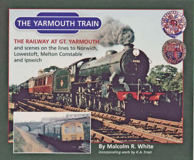 The Yarmouth Train: The Railway at Gt. Yarmouth and Scenes on the Lines to Norwich, Melton Constable,Ipswich and Lowestoft - Sea and Land Heritage Research Series No. 13 (Paperback)