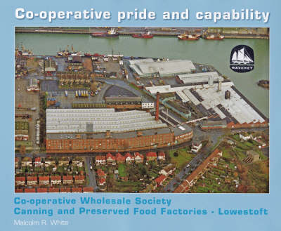 Co-operative Pride and Capability: Co-operative Wholesale Society Canning and Preserved Food Factories - Lowestoft - History and HerItage (Hardback)