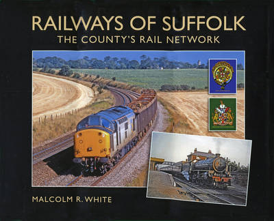 Railways of Suffolk: The County's Rail Network - Sea and Land Heritage Research Series Bk. 18 (Hardback)