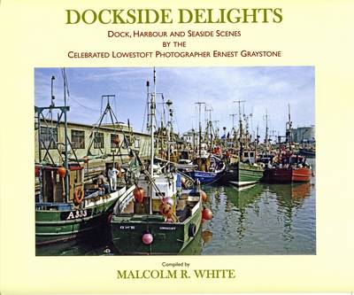 Dockside Delights: Dock, Harbour and Seaside Scenes by the Celebrated Lowestoft Photographer Ernest Graystone - Sea and Land Heritage Research Series 19 (Paperback)