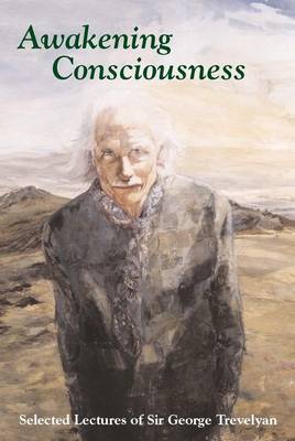 Awakening Consciousness: Selected Lectures of Sir George Trevelyan (Paperback)