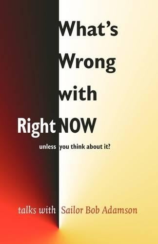 What's Wrong with Right Now-unless You Think About It?: Talks with 'Sailor' Bob Adamson (Paperback)