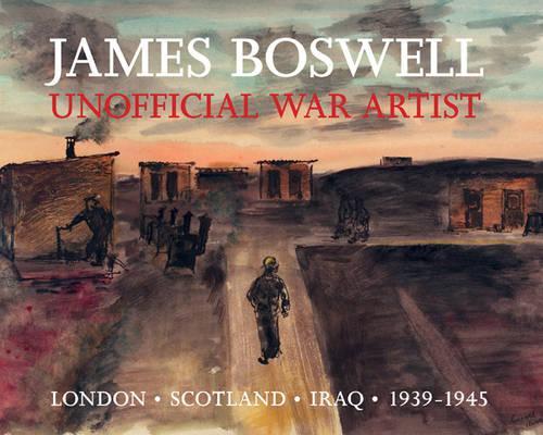 James Boswell: Unofficial War Artist: London, Scotland, Iraq 1939-1945 (Hardback)