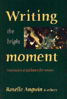 Writing the Bright Moment: Inspiration and Guidance for Writers (Paperback)