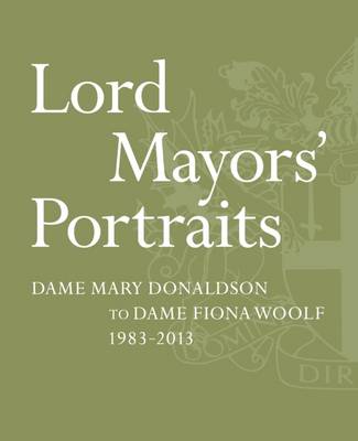 Lord Mayors' Portraits: Dame Mary Donaldson to Fiona Woolf - 1983-2013 (Paperback)