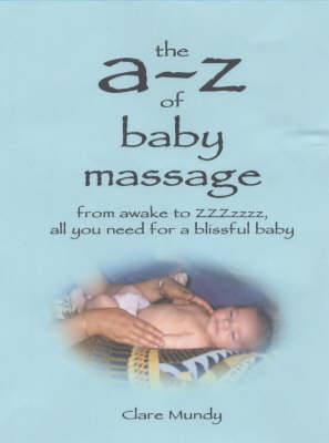 The A-Z of Baby Massage: From Awake to ZZZzzz - All You Need for a Blissful Baby (Paperback)