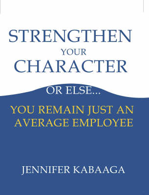 Strengthen Your Character or Else...: You Remain Just an Average Employee (Paperback)