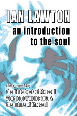 An Introduction to the Soul: A Trilogy Comprising the Little Book of the Soul, Your Holographic Soul and the Future of the Soul - Books of the Soul 7 (Paperback)
