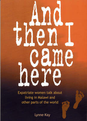 And Then I Came Here: Expatriate Women Talk About Living in Malawi and Other Parts of the World (Paperback)