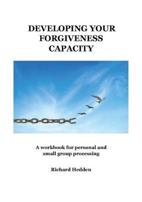 Developing Your Forgiveness Capacity: A workbook for personal and small group processing (Paperback)