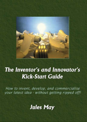 The Inventor's and Innovator's Kick-start Guide: How to Invent, Develop, and Commercialise Your Latest Idea - without Getting Ripped Off! (Paperback)